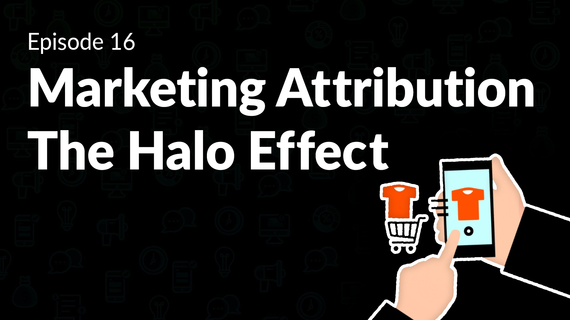 Episode 16 Marketing Attribution The Halo Effect and Tracking